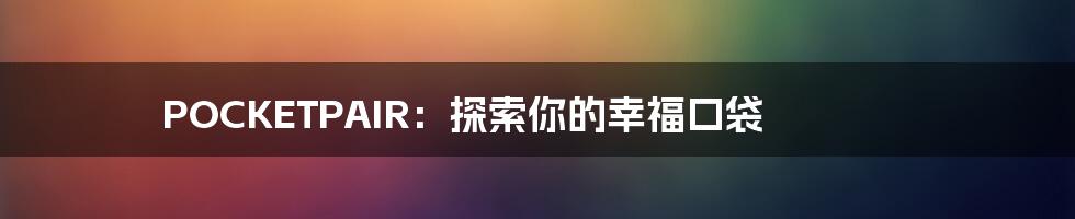 POCKETPAIR:探索你的幸福口袋