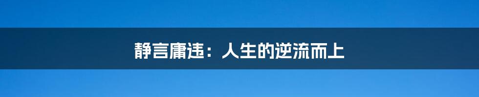 静言庸违：人生的逆流而上
