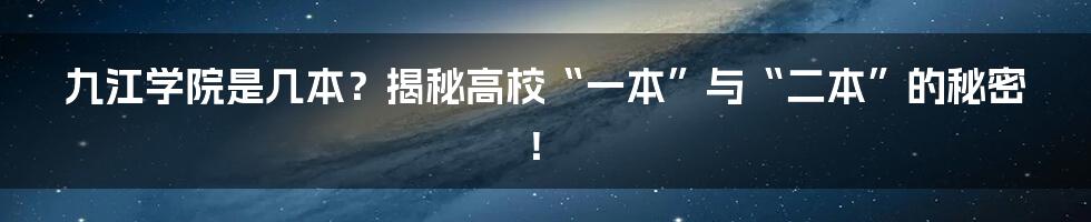 九江学院是几本？揭秘高校“一本”与“二本”的秘密！