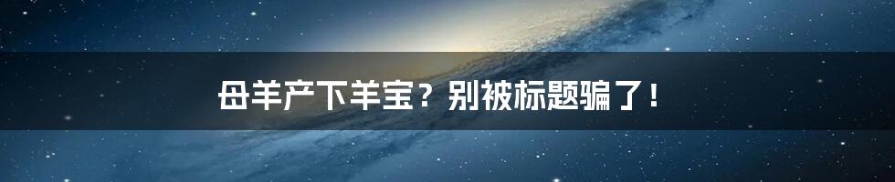 母羊产下羊宝?别被标题骗了!