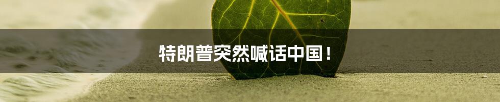 特朗普突然喊话中国!