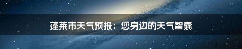 蓬莱市天气预报:您身边的天气智囊