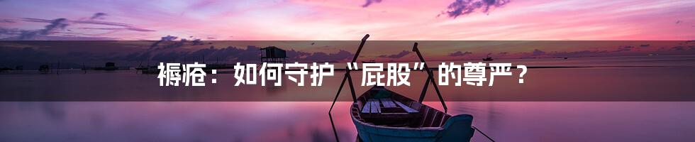 褥疮：如何守护“屁股”的尊严？