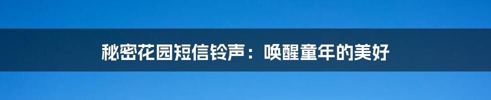 秘密花园短信铃声:唤醒童年的美好