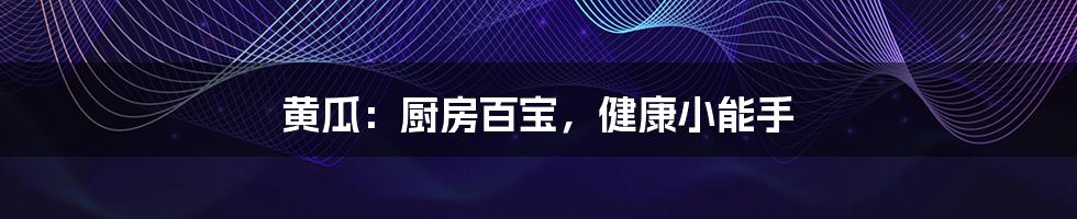 黄瓜:厨房百宝,健康小能手