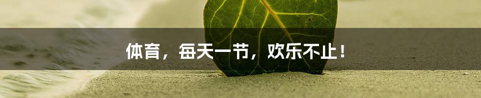 体育,每天一节,欢乐不止!