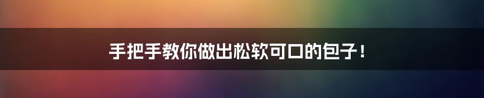 手把手教你做出松软可口的包子!