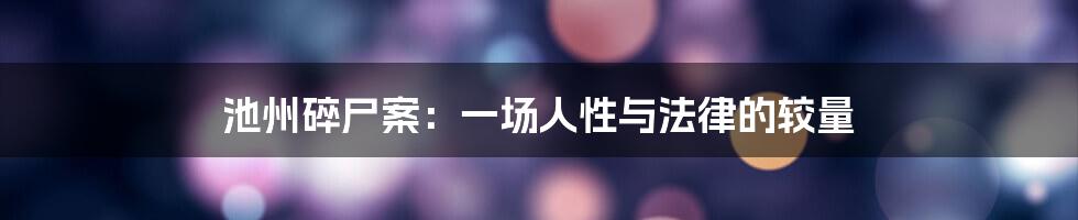 池州碎尸案:一场人性与法律的较量