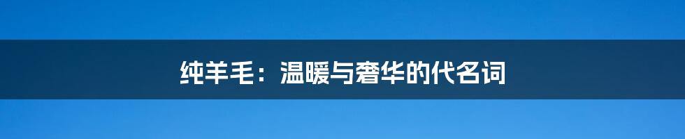 纯羊毛：温暖与奢华的代名词