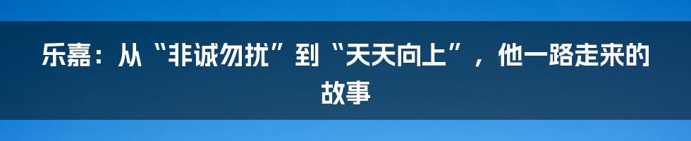 乐嘉：从“非诚勿扰”到“天天向上”，他一路走来的故事
