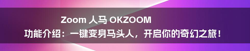 Zoom 人马 OKZOOM 功能介绍:一键变身马头人,开启你的奇幻之旅!