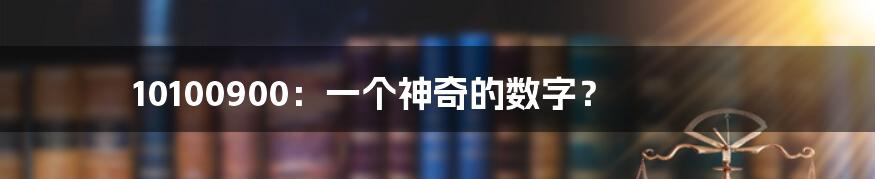 10100900：一个神奇的数字？