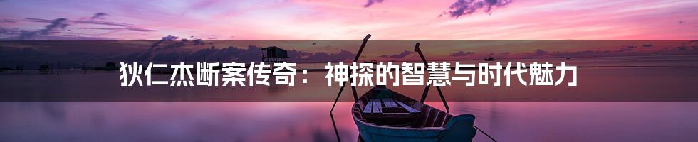 狄仁杰断案传奇:神探的智慧与时代魅力