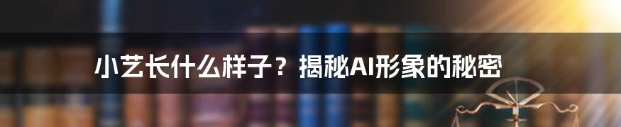 小艺长什么样子?揭秘AI形象的秘密