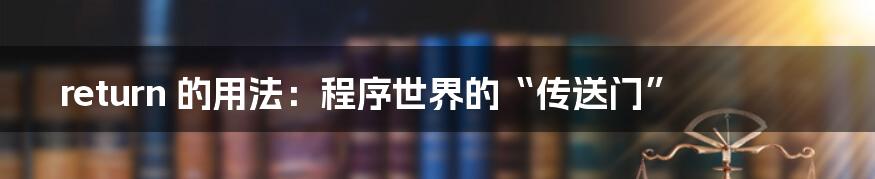 return 的用法:程序世界的“传送门”