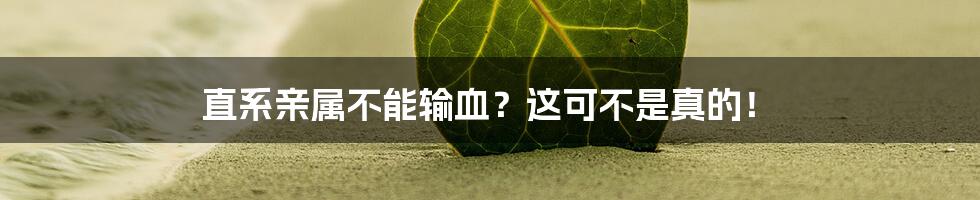 直系亲属不能输血？这可不是真的！
