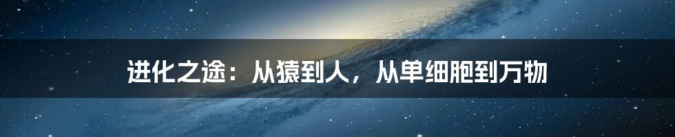 进化之途：从猿到人，从单细胞到万物