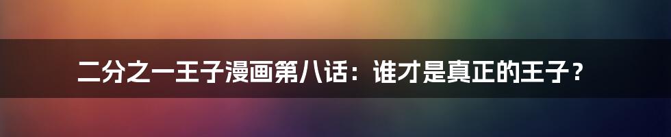 二分之一王子漫画第八话:谁才是真正的王子?