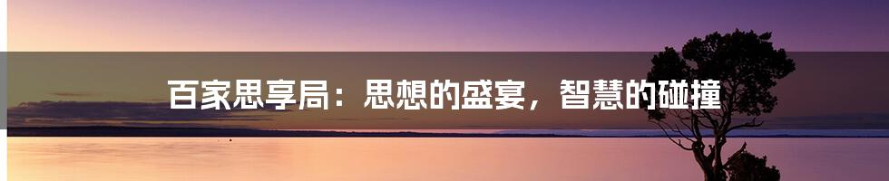 百家思享局:思想的盛宴,智慧的碰撞