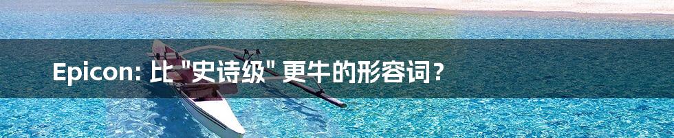 Epicon: 比 "史诗级" 更牛的形容词?