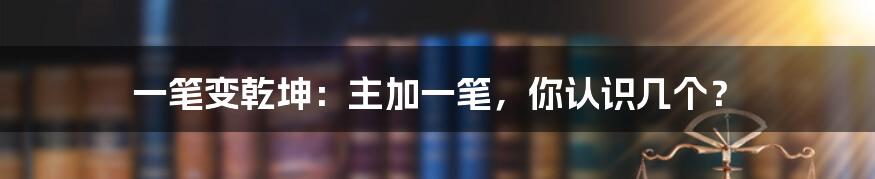 一笔变乾坤：主加一笔，你认识几个？