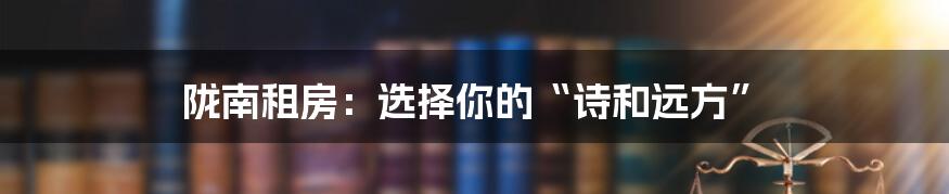陇南租房:选择你的“诗和远方”