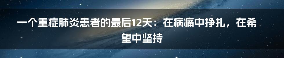 一个重症肺炎患者的最后12天:在病痛中挣扎,在希望中坚持
