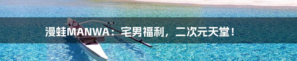 漫蛙MANWA:宅男福利,二次元天堂!