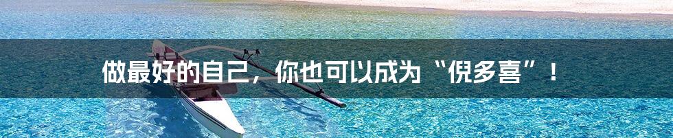 做最好的自己,你也可以成为“倪多喜”!