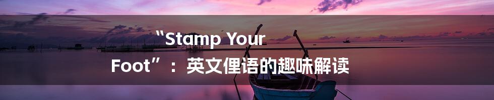 “Stamp Your Foot”:英文俚语的趣味解读