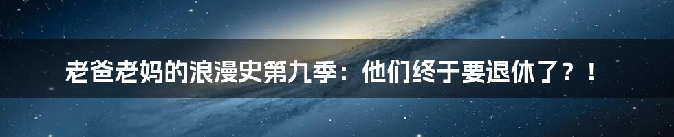 老爸老妈的浪漫史第九季:他们终于要退休了?!