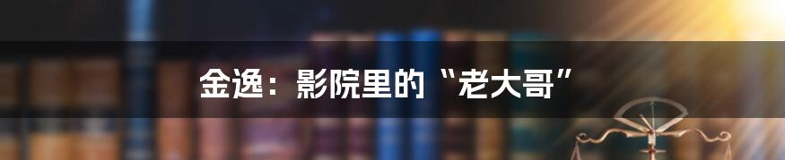金逸:影院里的“老大哥”
