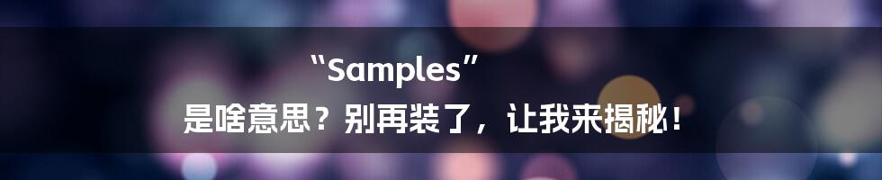 “Samples” 是啥意思？别再装了，让我来揭秘！