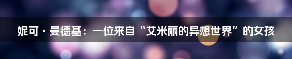 妮可·曼德基:一位来自“艾米丽的异想世界”的女孩