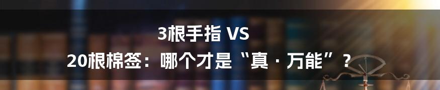 3根手指 VS 20根棉签：哪个才是“真·万能”？