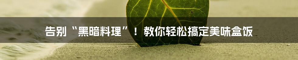 告别“黑暗料理”!教你轻松搞定美味盒饭