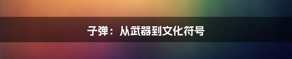 子弹:从武器到文化符号