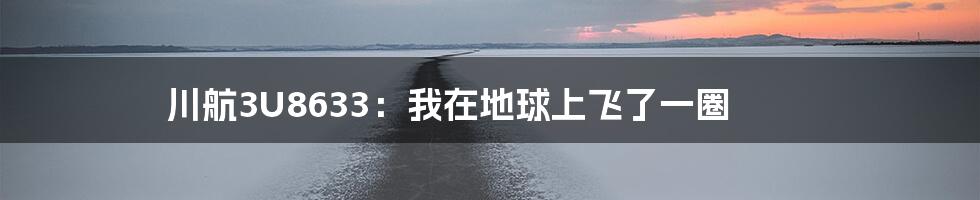 川航3U8633:我在地球上飞了一圈