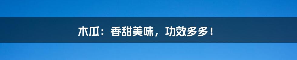 木瓜：香甜美味，功效多多！
