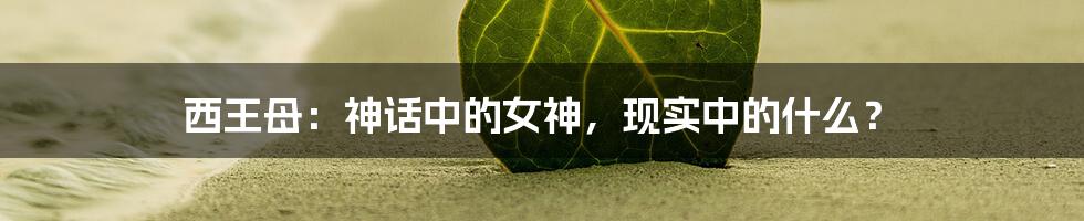 西王母：神话中的女神，现实中的什么？