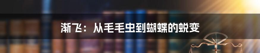 渐飞:从毛毛虫到蝴蝶的蜕变