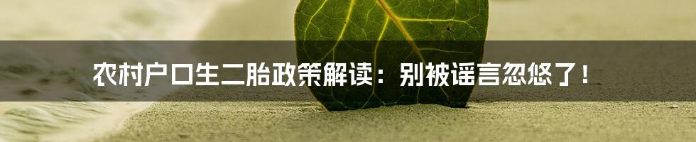 农村户口生二胎政策解读:别被谣言忽悠了!