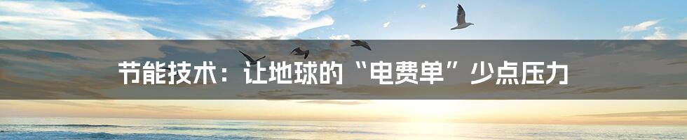 节能技术：让地球的“电费单”少点压力