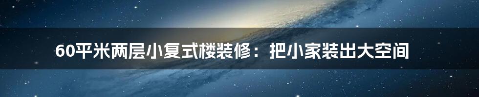 60平米两层小复式楼装修：把小家装出大空间