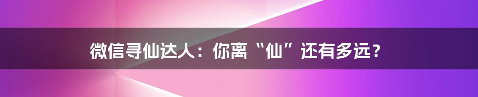 微信寻仙达人:你离“仙”还有多远?
