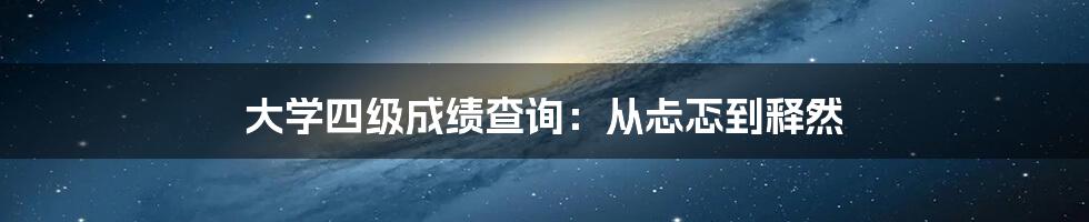 大学四级成绩查询:从忐忑到释然