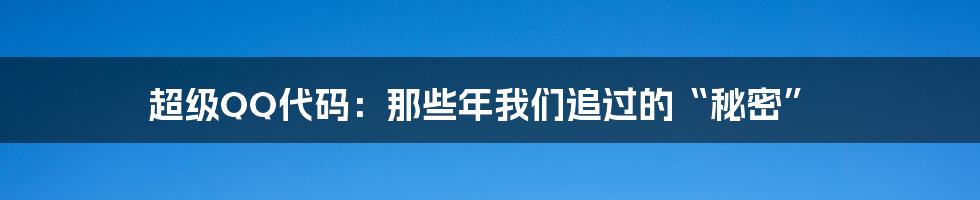 超级QQ代码:那些年我们追过的“秘密”
