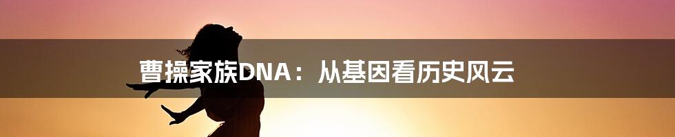 曹操家族DNA:从基因看历史风云