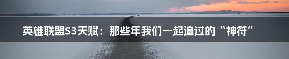 英雄联盟S3天赋:那些年我们一起追过的“神符”