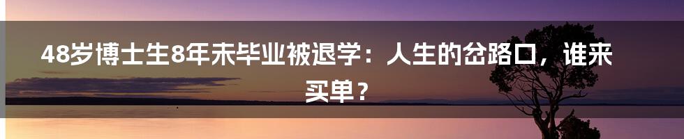 48岁博士生8年未毕业被退学:人生的岔路口,谁来买单?